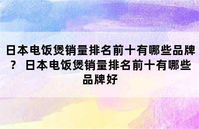 日本电饭煲销量排名前十有哪些品牌？ 日本电饭煲销量排名前十有哪些品牌好